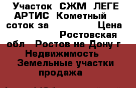 Участок, СЖМ, ЛЕГЕ АРТИС, Кометный, 5 соток за 2 600 000! › Цена ­ 2 600 000 - Ростовская обл., Ростов-на-Дону г. Недвижимость » Земельные участки продажа   